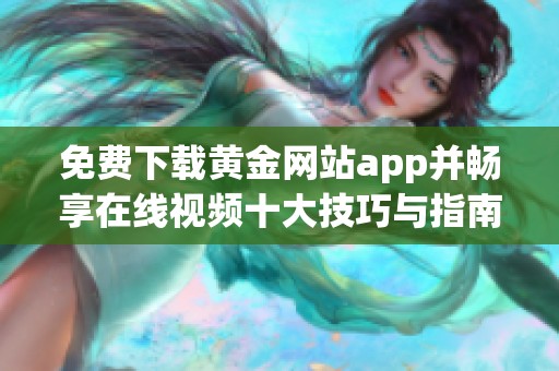 免费下载黄金网站app并畅享在线视频十大技巧与指南