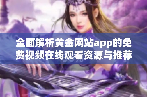 全面解析黄金网站app的免费视频在线观看资源与推荐