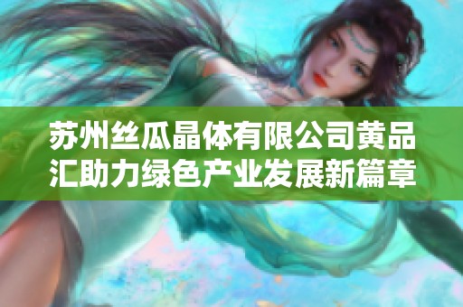 苏州丝瓜晶体有限公司黄品汇助力绿色产业发展新篇章