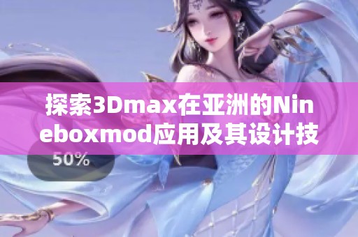 探索3Dmax在亚洲的Nineboxmod应用及其设计技巧