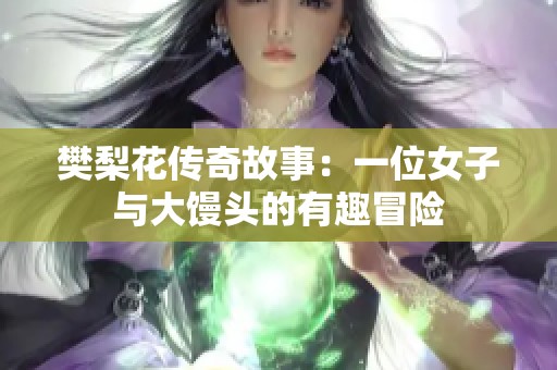 樊梨花传奇故事：一位女子与大馒头的有趣冒险