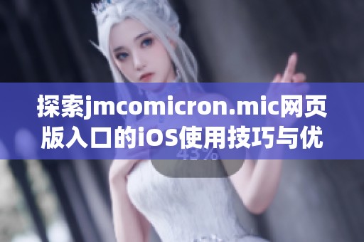 探索jmcomicron.mic网页版入口的iOS使用技巧与优势分析