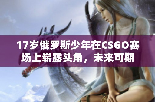 17岁俄罗斯少年在CSGO赛场上崭露头角，未来可期