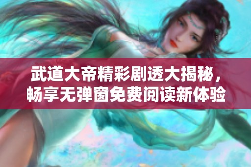 武道大帝精彩剧透大揭秘，畅享无弹窗免费阅读新体验