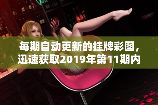 每期自动更新的挂牌彩图，迅速获取2019年第11期内容解析