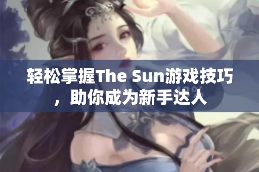 轻松掌握The Sun游戏技巧，助你成为新手达人