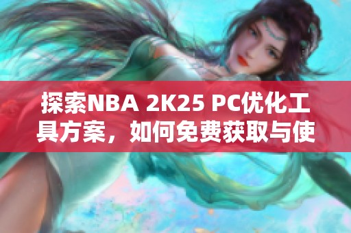 探索NBA 2K25 PC优化工具方案，如何免费获取与使用