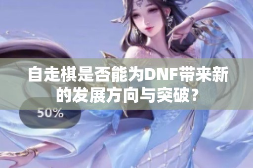 自走棋是否能为DNF带来新的发展方向与突破？