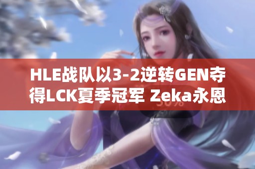 HLE战队以3-2逆转GEN夺得LCK夏季冠军 Zeka永恩表现惊艳