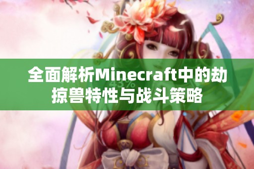 全面解析Minecraft中的劫掠兽特性与战斗策略