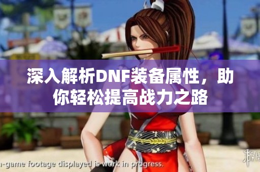 深入解析DNF装备属性，助你轻松提高战力之路