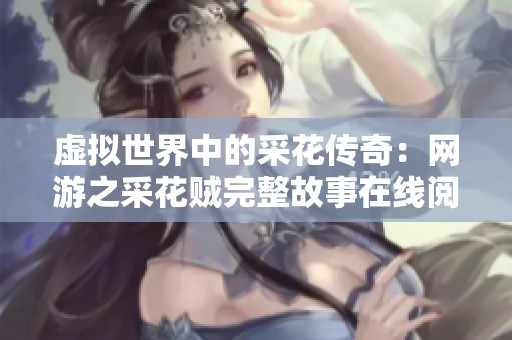 虚拟世界中的采花传奇：网游之采花贼完整故事在线阅读