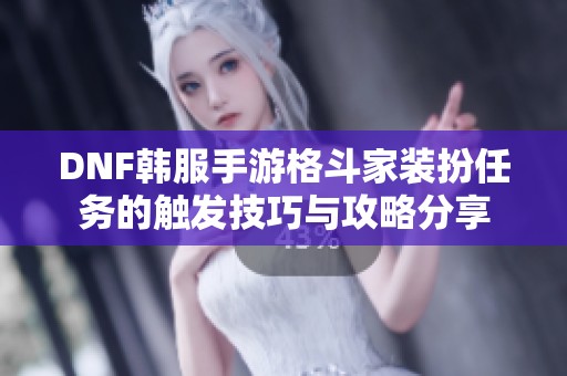 DNF韩服手游格斗家装扮任务的触发技巧与攻略分享