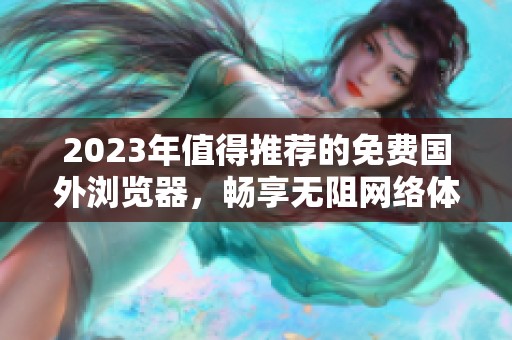 2023年值得推荐的免费国外浏览器，畅享无阻网络体验