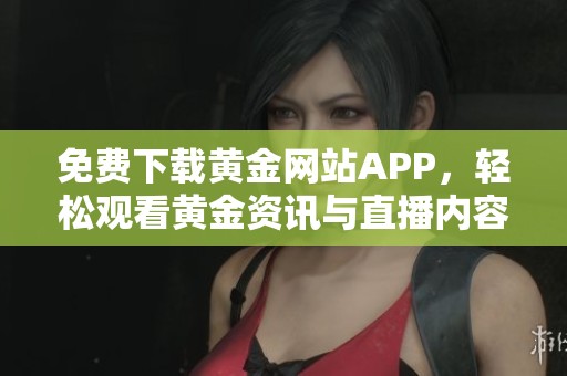 免费下载黄金网站APP，轻松观看黄金资讯与直播内容