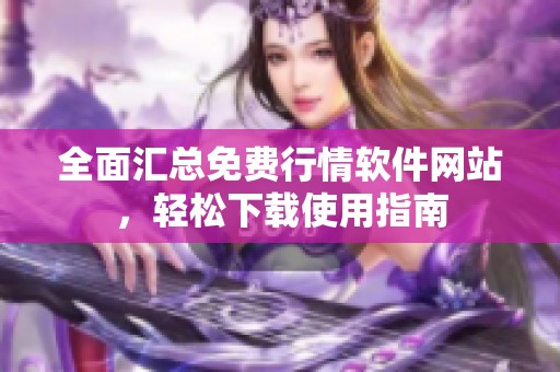全面汇总免费行情软件网站，轻松下载使用指南