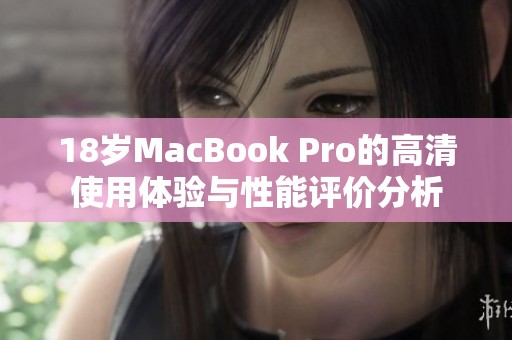 18岁MacBook Pro的高清使用体验与性能评价分析