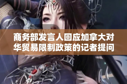 商务部发言人回应加拿大对华贸易限制政策的记者提问