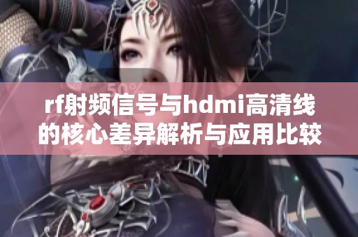 rf射频信号与hdmi高清线的核心差异解析与应用比较