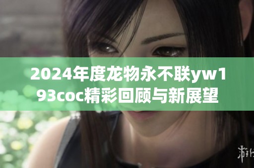 2024年度龙物永不联yw193coc精彩回顾与新展望