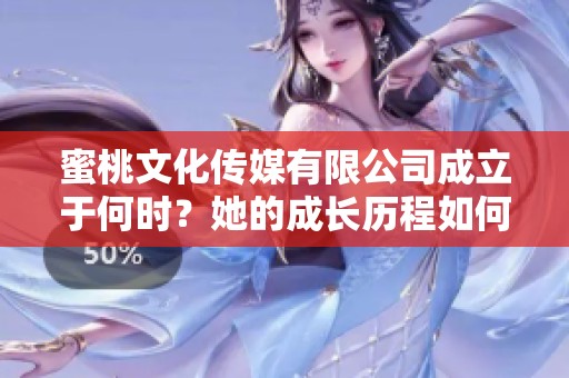 蜜桃文化传媒有限公司成立于何时？她的成长历程如何？