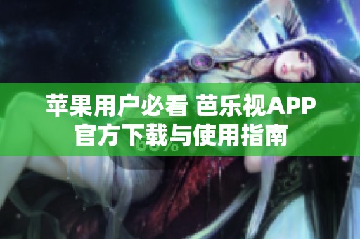 苹果用户必看 芭乐视APP官方下载与使用指南