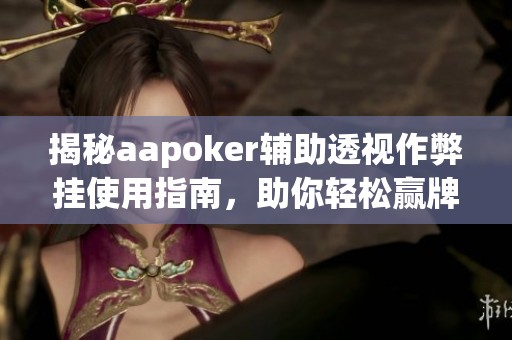 揭秘aapoker辅助透视作弊挂使用指南，助你轻松赢牌