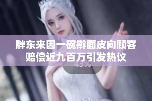 胖东来因一碗擀面皮向顾客赔偿近九百万引发热议