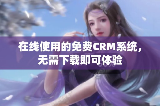 在线使用的免费CRM系统，无需下载即可体验