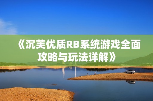 《沉芙优质RB系统游戏全面攻略与玩法详解》