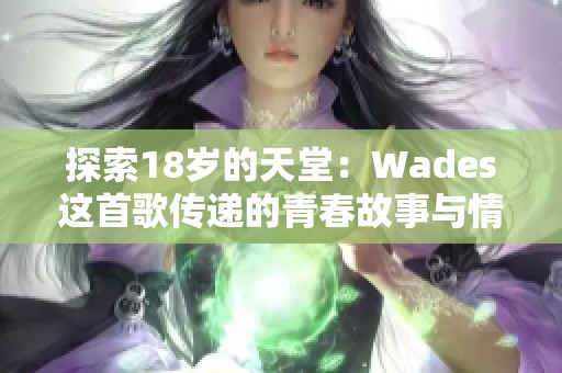 探索18岁的天堂：Wades这首歌传递的青春故事与情感