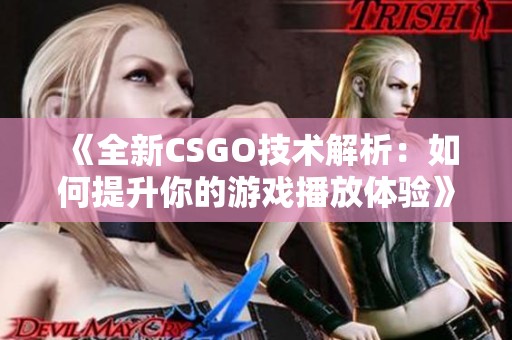 《全新CSGO技术解析：如何提升你的游戏播放体验》