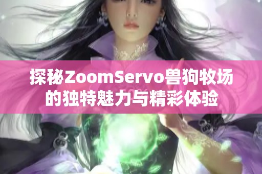 探秘ZoomServo兽狗牧场的独特魅力与精彩体验