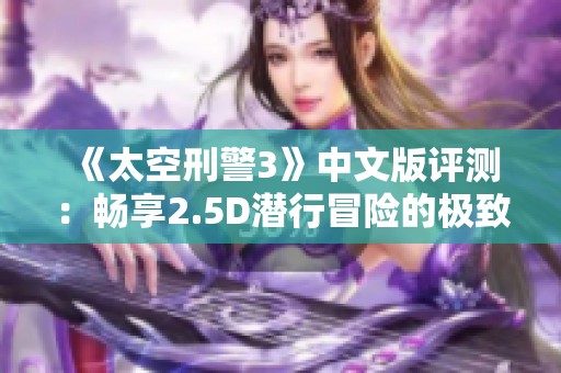 《太空刑警3》中文版评测：畅享2.5D潜行冒险的极致乐趣