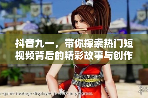抖音九一，带你探索热门短视频背后的精彩故事与创作技巧