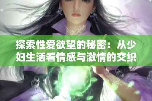 探索性爱欲望的秘密：从少妇生活看情感与激情的交织