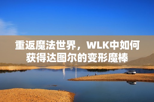 重返魔法世界，WLK中如何获得达图尔的变形魔棒