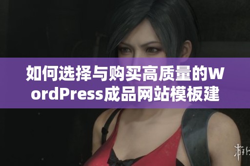 如何选择与购买高质量的WordPress成品网站模板建议