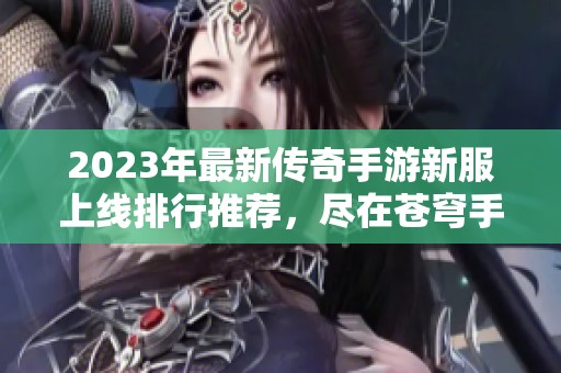 2023年最新传奇手游新服上线排行推荐，尽在苍穹手游网