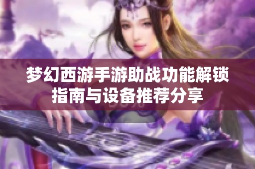 梦幻西游手游助战功能解锁指南与设备推荐分享