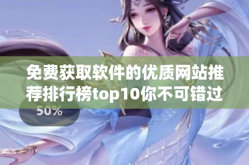 免费获取软件的优质网站推荐排行榜top10你不可错过