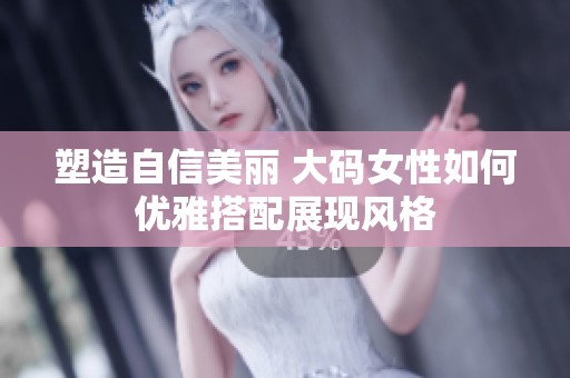 塑造自信美丽 大码女性如何优雅搭配展现风格