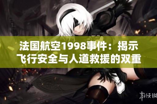 法国航空1998事件：揭示飞行安全与人道救援的双重挑战