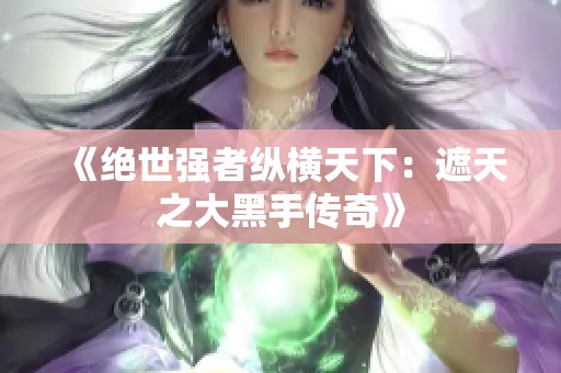 《绝世强者纵横天下：遮天之大黑手传奇》