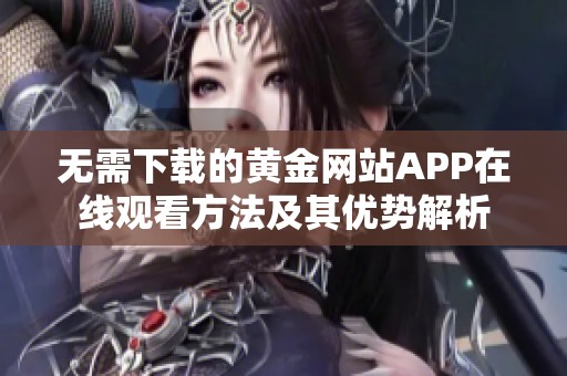 无需下载的黄金网站APP在线观看方法及其优势解析