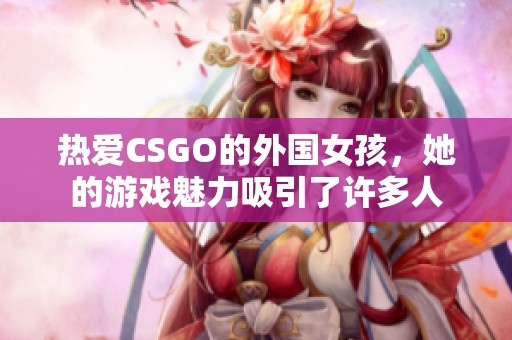 热爱CSGO的外国女孩，她的游戏魅力吸引了许多人