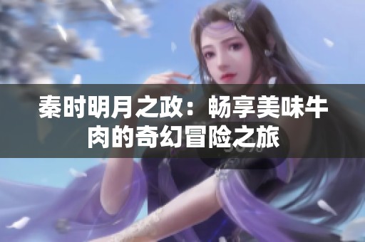 秦时明月之政：畅享美味牛肉的奇幻冒险之旅
