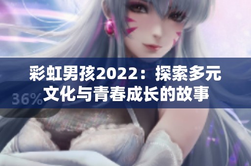 彩虹男孩2022：探索多元文化与青春成长的故事