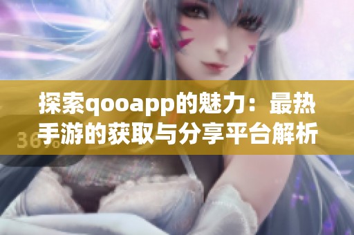 探索qooapp的魅力：最热手游的获取与分享平台解析