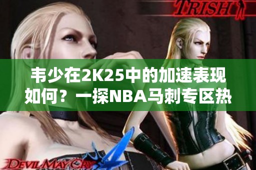 韦少在2K25中的加速表现如何？一探NBA马刺专区热议